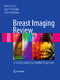 Breast Imaging Review - A Quick Guide to Essential Diagnoses