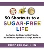 50 Shortcuts to a Sugar-Free Life - How Pistachios, Olive Oil, and a Good Night's Sleep Can Help You Overcome Sugar Addiction for a Longer, Healthier Life