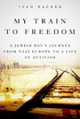 My Train to Freedom - A Jewish Boy's Journey from Nazi Europe to a Life of Activism