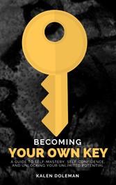 Becoming Your Own Key - A Guide to Self-Mastery, Self-Confidence, and Unlocking Your Unlimited Potential