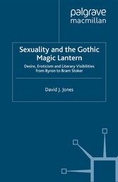 Sexuality and the Gothic Magic Lantern - Desire, Eroticism and Literary Visibilities from Byron to Bram Stoker