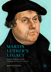 Martin Luther's Legacy - Reforming Reformation Theology for the 21st Century