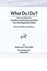 What Do I Do? - How to Care for, Comfort, and Commune With Your Nursing Home Elder, Revised and Illustrated Edition