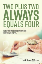 Two Plus Two Always Equals Four - Guide for Small Business Owners Who Want to Make Profits.