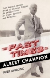Fast Times of Albert Champion - From Record-Setting Racer to Dashing Tycoon, An Untold Story of Speed, Success, and Betrayal