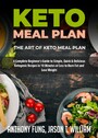 Keto Meal Plan - The Art of Keto Meal Plan - A Complete Beginner's Guide to Simple, Quick & Delicious Ketogenic Recipes in 10 Minutes or Less to Burn Fat and Lose Weight