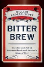 Bitter Brew - The Rise and Fall of Anheuser-Busch and America's Kings of Beer