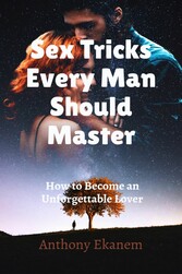 Sex Tricks Every Man Should Master - How to Become an Unforgettable Lover